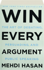 WIN EVERY ARGUMENT: The Art of Debating, Persuading, and Public Speaking