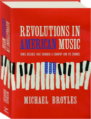 REVOLUTIONS IN AMERICAN MUSIC: Three Decades That Changed a Country and Its Sounds