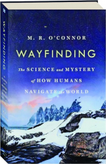 WAYFINDING: The Science and Mystery of How Humans Navigate the World