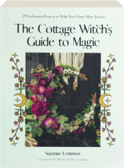 THE COTTAGE WITCH'S GUIDE TO MAGIC: 25 Enchanting Projects to Make Your Home More Sacred