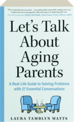 LET'S TALK ABOUT AGING PARENTS: A Real-Life Guide to Solving Problems with 27 Essential Conversations