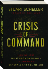 CRISIS OF COMMAND: How We Lost Trust and Confidence in America's Generals and Politicians