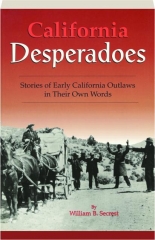 CALIFORNIA DESPERADOES: Stories of Early California Outlaws in Their Own Words