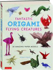 FANTASTIC ORIGAMI FLYING CREATURES: 24 Amazing Paper Models