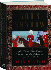 GOD'S SHADOW: Sultan Selium, His Ottoman Empire, and the Making of the Modern World