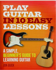 PLAY GUITAR IN 10 EASY LESSONS: A Simple, Beginner's Guide to Learning Guitar