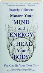 MASTER YOUR MIND AND ENERGY TO HEAL YOUR BODY: You Can Be Your Own Cure