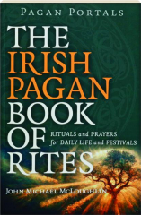 THE IRISH PAGAN BOOK OF RITES: Rituals and Prayers for Daily Life and Festivals