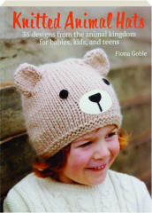 KNITTED ANIMAL HATS: 35 Designs from the Animal Kingdom for Babies, Kids, and Teens