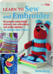 LEARN TO SEW AND EMBROIDER: 35 Projects Using Simple Stitches, Cute Embroidery, and Pretty Applique for Children Aged 7 Years +
