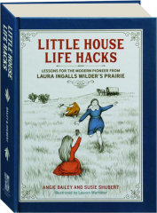 LITTLE HOUSE LIFE HACKS: Lessons for the Modern Pioneer from Laura Ingalls Wilder's Prairie