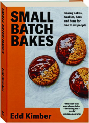 SMALL BATCH BAKES: Baking Cakes, Cookies, Bars and Buns for One to Six People