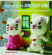 SUPER-CUTE AMIGURUMI: Over 35 Adorable Animals and Friends to Crochet