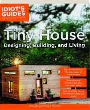 TINY HOUSE DESIGNING, BUILDING, AND LIVING: Idiot's Guides as Easy as It Gets!
