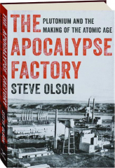 THE APOCALYPSE FACTORY: Plutonium and the Making of the Atomic Age