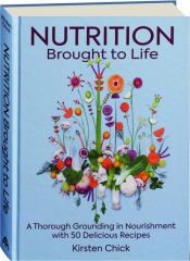 NUTRITION BROUGHT TO LIFE: A Thorough Grounding in Nourishment with 50 Delicious Recipes