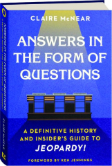 ANSWERS IN THE FORM OF QUESTIONS: A Definitive History and Insider's Guide to Jeopardy