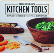 MAKE YOUR OWN KITCHEN TOOLS: Simple Woodworking Projects for Everyday Use