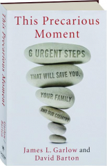THIS PRECARIOUS MOMENT: Six Urgent Steps That Will Save You, Your Family and Our Country