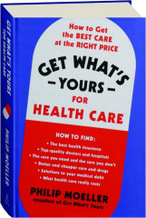 GET WHAT'S YOURS FOR HEALTH CARE: How to Get the Best Care at the Right Price