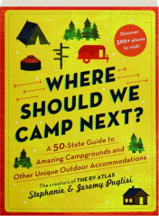 WHERE SHOULD WE CAMP NEXT? A 50-State Guide to Amazing Campgrounds and Other Unique Outdoor Accommodations