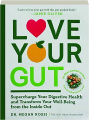 LOVE YOUR GUT: Supercharge Your Digestive Health and Transform Your Well-Being from the Inside Out
