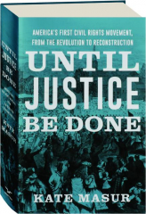 UNTIL JUSTICE BE DONE: America's First Civil Rights Movement, from the Revolution to Reconstruction