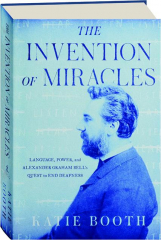 THE INVENTION OF MIRACLES: Language, Power, and Alexander Graham Bell's Quest to End Deafness
