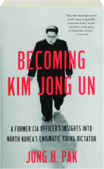 BECOMING KIM JONG UN: A Former CIA Officer's Insights into North Korea's Enigmatic Young Dictator