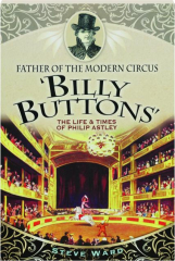 FATHER OF THE MODERN CIRCUS 'BILLY BUTTONS': The Life & Times of Philip Astley