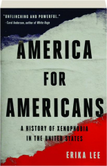 AMERICA FOR AMERICANS: A History of Xenophobia in the United States