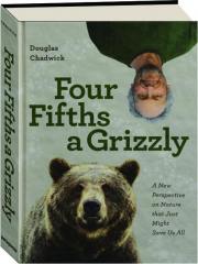 FOUR FIFTHS A GRIZZLY: A New Perspective on Nature That Just Might Save Us All
