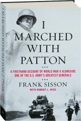 I MARCHED WITH PATTON: A Firsthand Account of World War II Alongside One of the U.S. Army's Greatest Generals