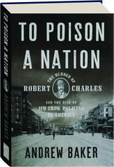 TO POISON A NATION: The Murder of Robert Charles and the Rise of Jim Crow Policing in America
