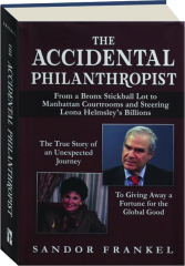 THE ACCIDENTAL PHILANTHROPIST: From a Bronx Stickball Lot to Manhattan Courtrooms and Steering Leona Helmsley's Billions