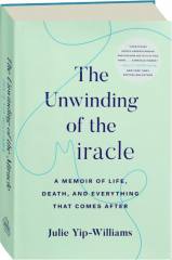 THE UNWINDING OF THE MIRACLE: A Memoir of Life, Death, and Everything That Comes After
