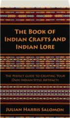THE BOOK OF INDIAN CRAFTS AND INDIAN LORE: The Perfect Guide to Creating Your Own Indian-Style Artifacts