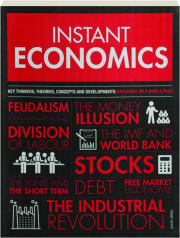 INSTANT ECONOMICS: Key Thinkers, Theories, Concepts and Developments Explained on a Single Page
