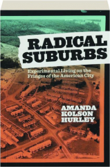 RADICAL SUBURBS: Experimental Living on the Fringes of the American City