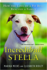 INCREDIBULL STELLA: How the Love of a Pit Bull Rescued a Family