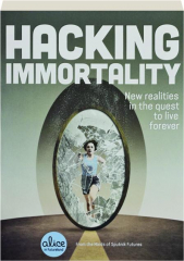 HACKING IMMORTALITY: New Realities in the Quest to Live Forever