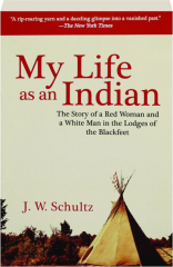 MY LIFE AS AN INDIAN: The Story of a Red Woman and a White Man in the Lodges of the Blackfeet