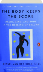 THE BODY KEEPS THE SCORE: Brain, Mind, and Body in the Healing of Trauma