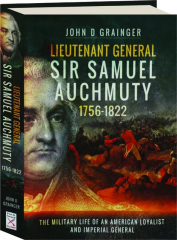 LIEUTENANT GENERAL SIR SAMUEL AUCHMUTY, 1756-1822: The Military Life of an American Loyalist and Imperial General