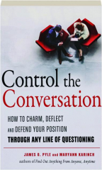 CONTROL THE CONVERSATION: How to Charm, Deflect and Defend Your Position Through Any Line of Questioning