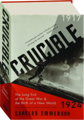 CRUCIBLE: The Long End of the Great War & the Birth of a New World, 1917-1924