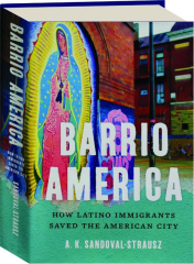 BARRIO AMERICA: How Latino Immigrants Saved the American City