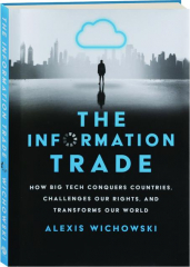 THE INFORMATION TRADE: How Big Tech Conquers Countries, Challenges Our Rights, and Transforms Our World