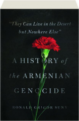 "THEY CAN LIVE IN THE DESERT BUT NOWHERE ELSE": A History of the Armenian Genocide