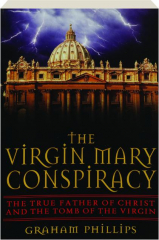 THE VIRGIN MARY CONSPIRACY: The True Father of Christ and the Tomb of the Virgin